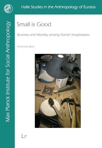 Small is Good: Business and Morality Among Danish Shopkeepers (Halle Studies in the Anthropology of Eurasia, Bk. 44)