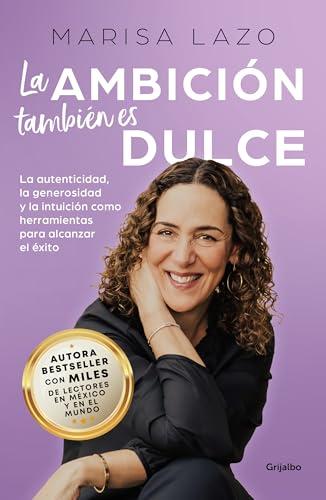 La Ambicion Tambien Es Dulce: La Autenticidad, La Generosidad Y La Intuicion Como Herramientas Para Alcanzar El Exito