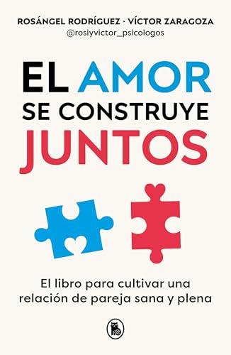 El Amor se Construye Juntos: El Libro Para Cultivar Una Relacion de Pareja Sana y Plena