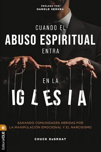 Cuando El Abuso Espiritual Entra En La Iglesia: Sanando Comunidades Heridas Por La Manipulacion Emocional Y El Narcisismo