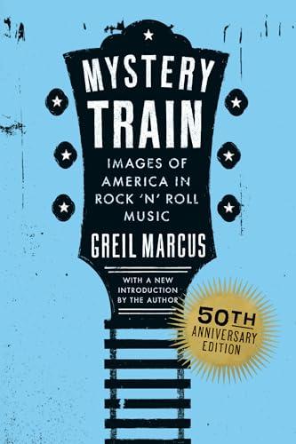 Mystery Train: Images of America in Rock 'n' Roll Music (50th Anniversary Edition)