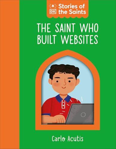 The Saint who Built Websites: St. Carlo Acutis (Stories of the Saints)