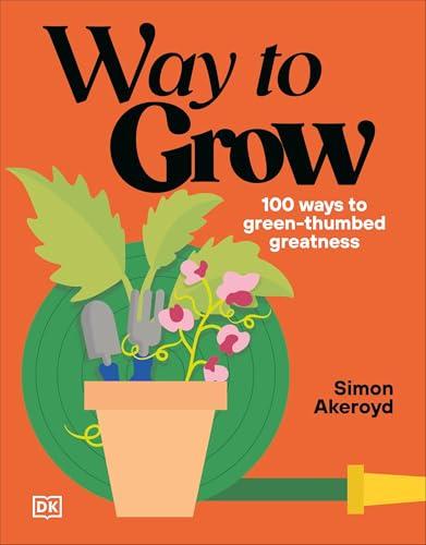 Way to Grow: Over 100 Hacks for Green-Thumbed Greatness