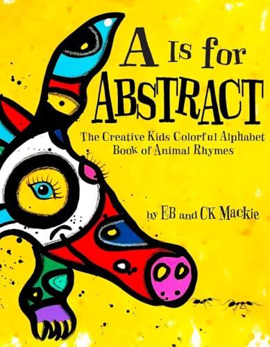 A Is for Abstract: The Creative Kids Colorful Alphabet Book of Animal Rhymes